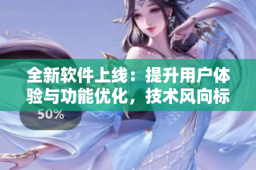 全新軟件上線：提升用戶體驗(yàn)與功能優(yōu)化，技術(shù)風(fēng)向標(biāo)！