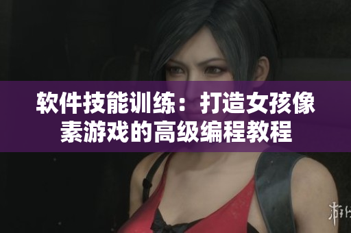 軟件技能訓(xùn)練：打造女孩像素游戲的高級編程教程