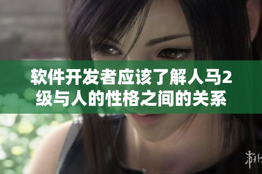 軟件開(kāi)發(fā)者應(yīng)該了解人馬2級(jí)與人的性格之間的關(guān)系