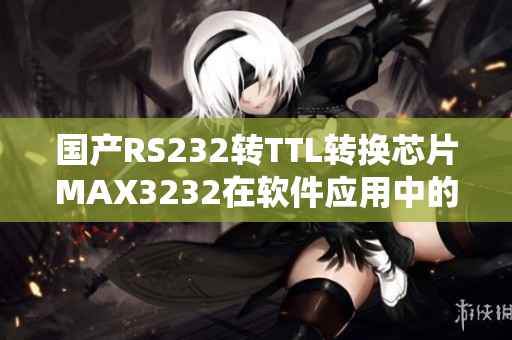 國(guó)產(chǎn)RS232轉(zhuǎn)TTL轉(zhuǎn)換芯片MAX3232在軟件應(yīng)用中的作用詳解