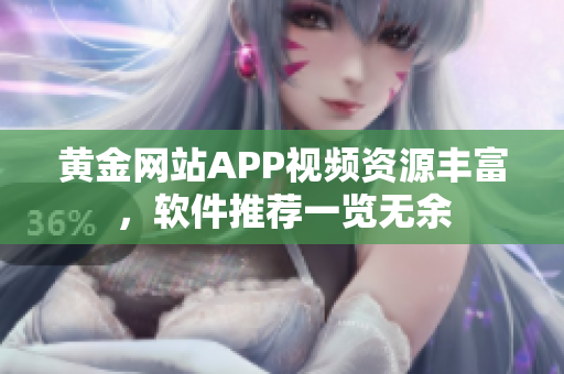 黃金網(wǎng)站APP視頻資源豐富，軟件推薦一覽無余