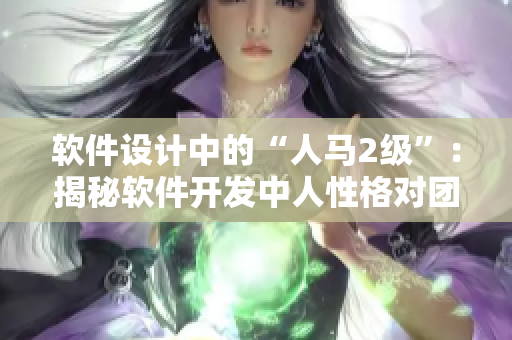 軟件設(shè)計(jì)中的“人馬2級(jí)”：揭秘軟件開(kāi)發(fā)中人性格對(duì)團(tuán)隊(duì)合作的影響