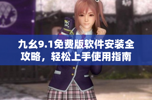 九幺9.1免費版軟件安裝全攻略，輕松上手使用指南