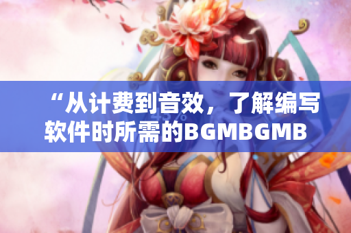 “從計費到音效，了解編寫軟件時所需的BGMBGMBGM套裝價格分析”