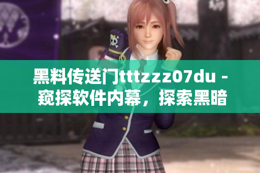 黑料傳送門tttzzz07du - 窺探軟件內(nèi)幕，探索黑暗角落