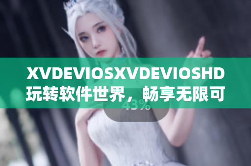 XVDEVIOSXVDEVIOSHD玩轉(zhuǎn)軟件世界，暢享無限可能