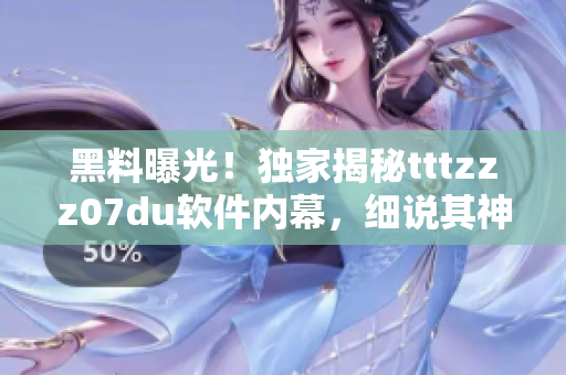黑料曝光！獨(dú)家揭秘tttzzz07du軟件內(nèi)幕，細(xì)說其神秘運(yùn)作機(jī)制