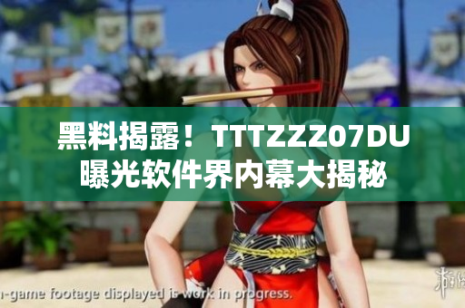 黑料揭露！TTTZZZ07DU曝光軟件界內(nèi)幕大揭秘