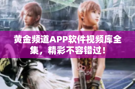 黃金頻道APP軟件視頻庫全集，精彩不容錯過！