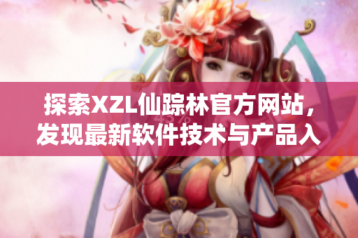 探索XZL仙蹤林官方網(wǎng)站，發(fā)現(xiàn)最新軟件技術(shù)與產(chǎn)品入口