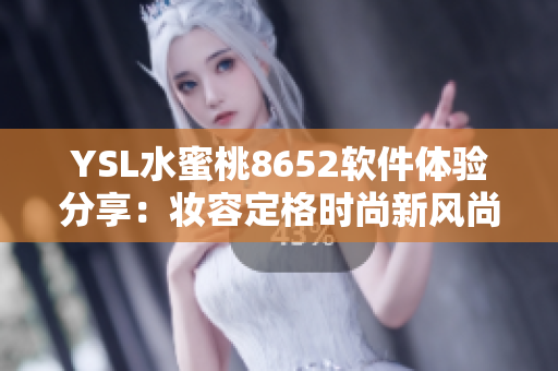 YSL水蜜桃8652軟件體驗(yàn)分享：妝容定格時(shí)尚新風(fēng)尚