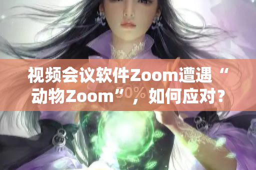 視頻會(huì)議軟件Zoom遭遇“動(dòng)物Zoom”，如何應(yīng)對(duì)？