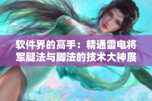 軟件界的高手：精通雷電將軍腿法與腳法的技術(shù)大神展示，細(xì)致解析圖文并茂