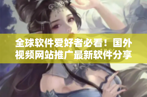 全球軟件愛好者必看！國外視頻網(wǎng)站推廣最新軟件分享平臺