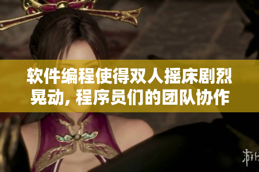 軟件編程使得雙人搖床劇烈晃動, 程序員們的團隊協(xié)作達到新高度