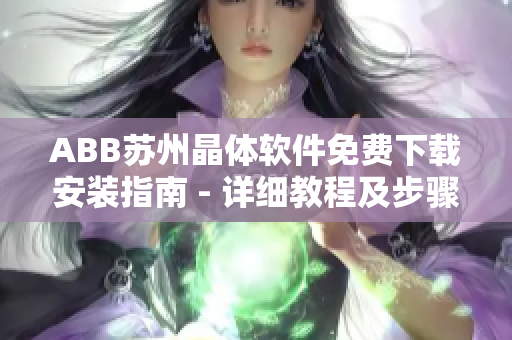 ABB蘇州晶體軟件免費下載安裝指南 - 詳細教程及步驟分享