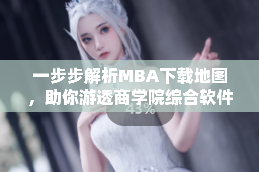 一步步解析MBA下載地圖，助你游透商學(xué)院綜合軟件