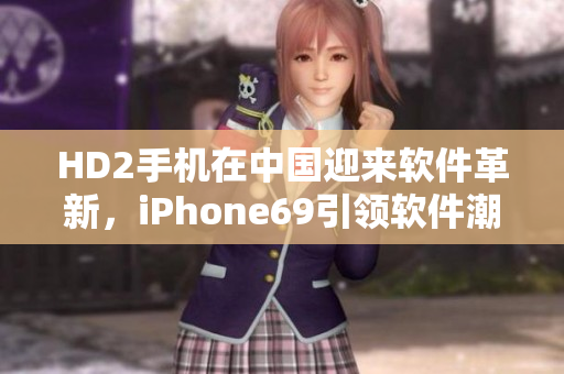 HD2手機(jī)在中國(guó)迎來(lái)軟件革新，iPhone69引領(lǐng)軟件潮流