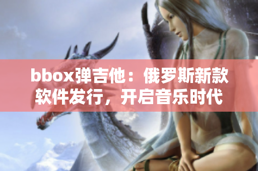 bbox彈吉他：俄羅斯新款軟件發(fā)行，開啟音樂時代