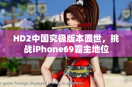 HD2中國究極版本面世，挑戰(zhàn)iPhone69霸主地位