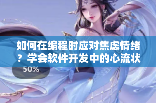 如何在編程時(shí)應(yīng)對(duì)焦慮情緒？學(xué)會(huì)軟件開發(fā)中的心流狀態(tài)管理