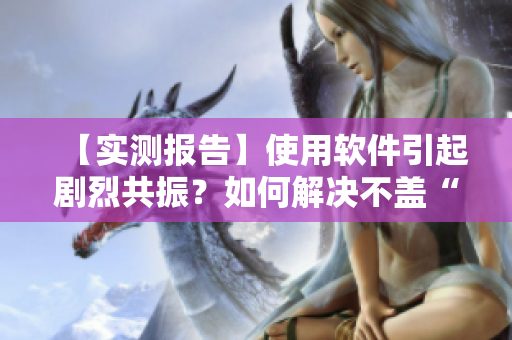 【實測報告】使用軟件引起劇烈共振？如何解決不蓋“被覆”的問題