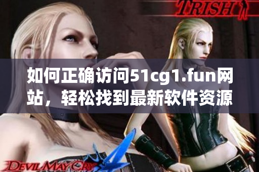 如何正確訪問(wèn)51cg1.fun網(wǎng)站，輕松找到最新軟件資源