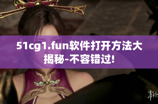 51cg1.fun軟件打開方法大揭秘-不容錯(cuò)過!