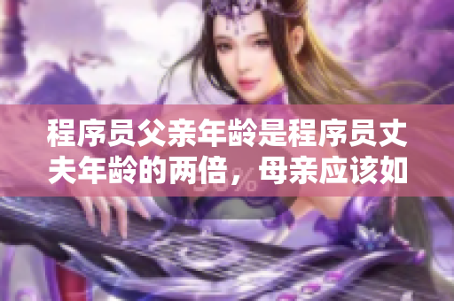 程序員父親年齡是程序員丈夫年齡的兩倍，母親應該如何指導？