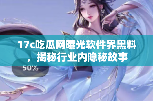 17c吃瓜網(wǎng)曝光軟件界黑料，揭秘行業(yè)內(nèi)隱秘故事
