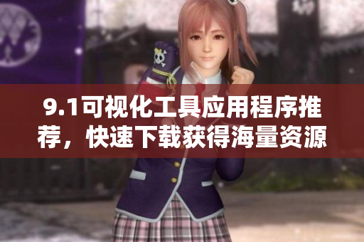 9.1可視化工具應(yīng)用程序推薦，快速下載獲得海量資源