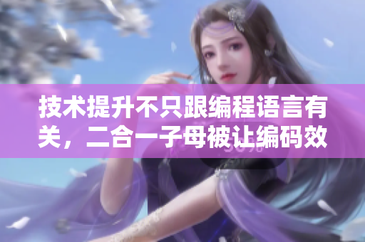 技術(shù)提升不只跟編程語(yǔ)言有關(guān)，二合一子母被讓編碼效率更高！