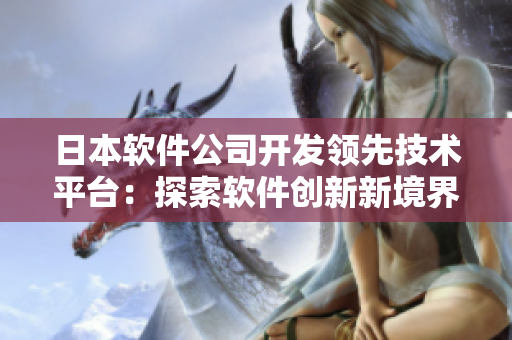 日本軟件公司開發(fā)領(lǐng)先技術(shù)平臺：探索軟件創(chuàng)新新境界