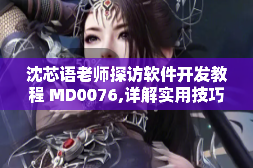 沈芯語老師探訪軟件開發(fā)教程 MD0076,詳解實用技巧
