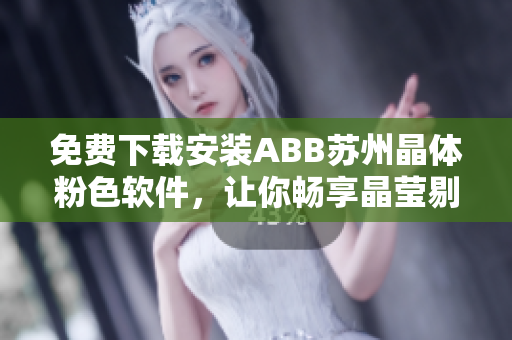 免費(fèi)下載安裝ABB蘇州晶體粉色軟件，讓你暢享晶瑩剔透的科技樂趣