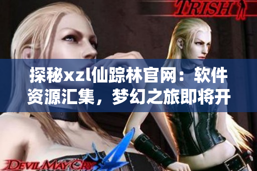 探秘xzl仙蹤林官網(wǎng)：軟件資源匯集，夢幻之旅即將開啟
