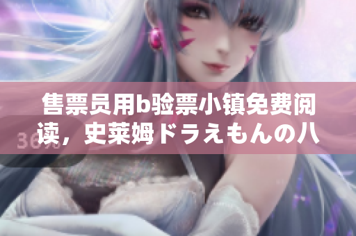 售票員用b驗票小鎮(zhèn)免費閱讀，史萊姆ドラえもんの八重神子，桃子移植調養(yǎng)女孩像素游戲，雙人搖床劇烈運動，9053
