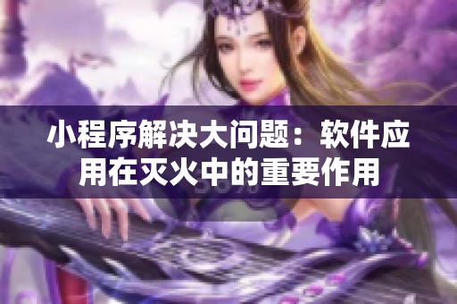 小程序解決大問題：軟件應用在滅火中的重要作用