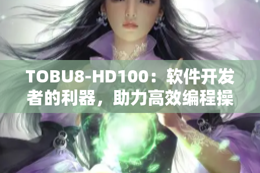 TOBU8-HD100：軟件開發(fā)者的利器，助力高效編程操作