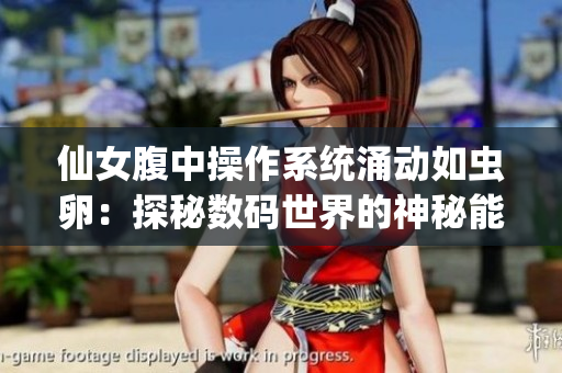 仙女腹中操作系統(tǒng)涌動(dòng)如蟲(chóng)卵：探秘?cái)?shù)碼世界的神秘能量