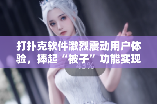 打撲克軟件激烈震動用戶體驗，捧起“被子”功能實現(xiàn)床上風(fēng)暴