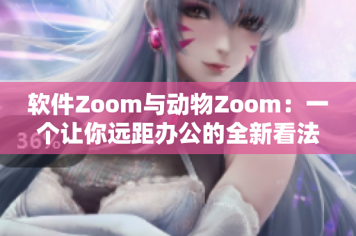 軟件Zoom與動物Zoom：一個讓你遠(yuǎn)距辦公的全新看法