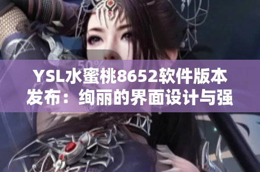 YSL水蜜桃8652軟件版本發(fā)布：絢麗的界面設(shè)計與強大的功能更新