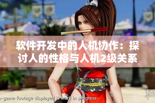 軟件開發(fā)中的人機(jī)協(xié)作：探討人的性格與人機(jī)2級關(guān)系