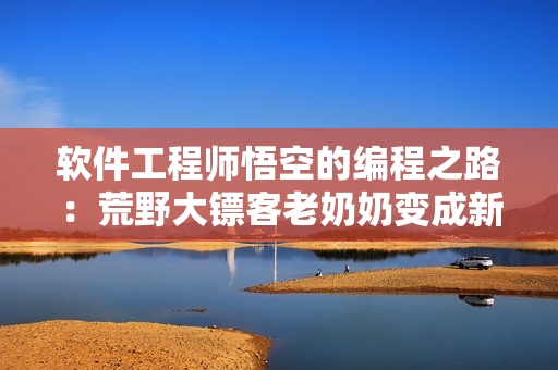 軟件工程師悟空的編程之路：荒野大鏢客老奶奶變成新技術引領者