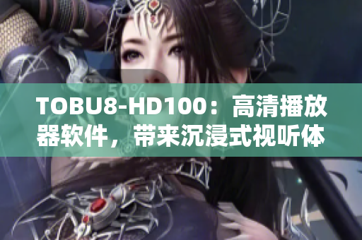 TOBU8-HD100：高清播放器軟件，帶來沉浸式視聽體驗