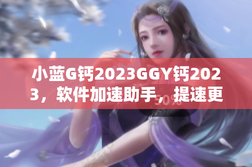 小藍(lán)G鈣2023GGY鈣2023，軟件加速助手，提速更快！