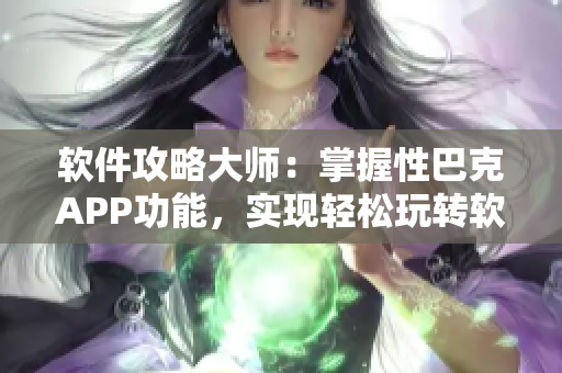 軟件攻略大師：掌握性巴克APP功能，實現(xiàn)輕松玩轉(zhuǎn)軟件