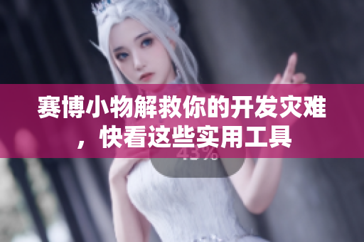 賽博小物解救你的開發(fā)災(zāi)難，快看這些實(shí)用工具