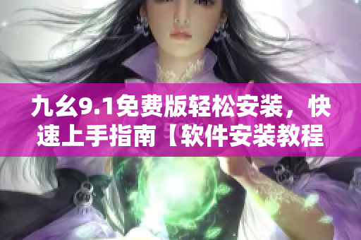 九幺9.1免費版輕松安裝，快速上手指南【軟件安裝教程】